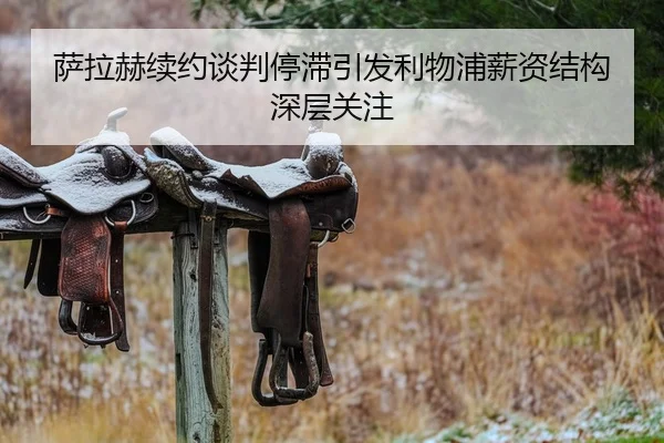 萨拉赫续约谈判停滞引发利物浦薪资结构深层关注
